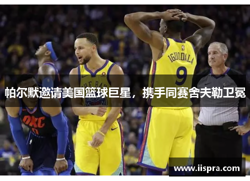 帕尔默邀请美国篮球巨星，携手同赛舍夫勒卫冕