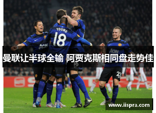曼联让半球全输 阿贾克斯相同盘走势佳
