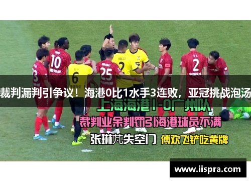 裁判漏判引争议！海港0比1水手3连败，亚冠挑战泡汤