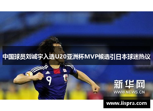 中国球员刘诚宇入选U20亚洲杯MVP候选引日本球迷热议