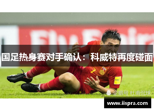 国足热身赛对手确认：科威特再度碰面