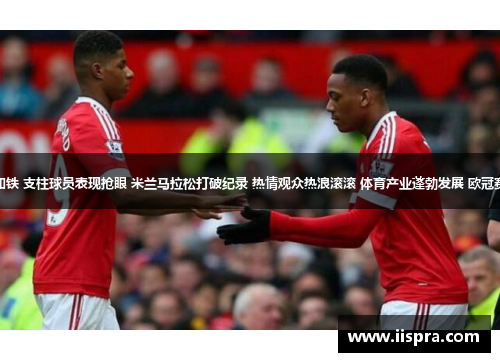 曼联三连胜稳守如铁 支柱球员表现抢眼 米兰马拉松打破纪录 热情观众热浪滚滚 体育产业蓬勃发展 欧冠赛事吸引全球目光