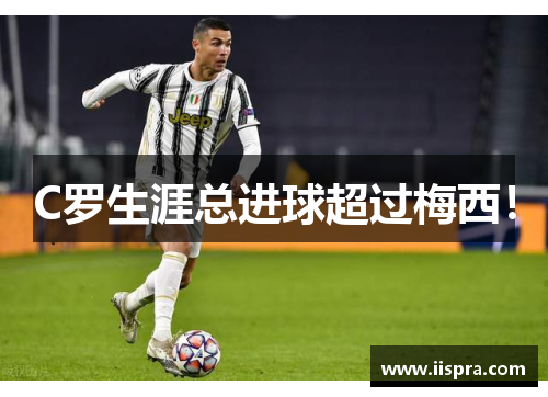 C罗生涯总进球超过梅西！