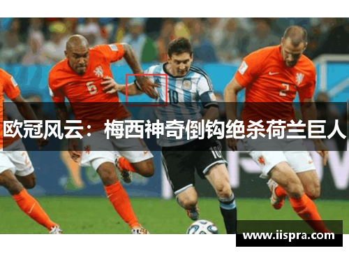 欧冠风云：梅西神奇倒钩绝杀荷兰巨人